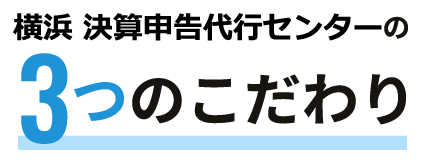 横浜 決算申告代行センターの3つのこだわり