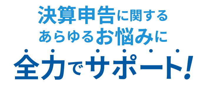 決算申告に関するあらゆるお悩みに全力でサポート!